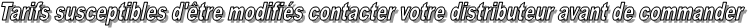 Tarifs susceptibles d'tre modifis contacter votre distributeur avant de commander