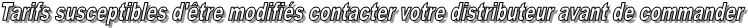 Tarifs susceptibles d'tre modifis contacter votre distributeur avant de commander