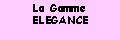 Zone de Texte: La Gamme ELEGANCE
